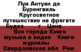 Луи Антуан де Буренгвиль Кругосветное путешествие на фрегате “Будез“ 1960 г › Цена ­ 450 - Все города Книги, музыка и видео » Книги, журналы   . Свердловская обл.,Реж г.